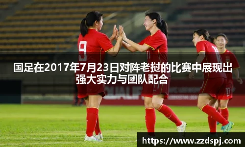 国足在2017年7月23日对阵老挝的比赛中展现出强大实力与团队配合