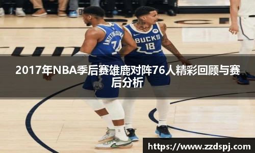 2017年NBA季后赛雄鹿对阵76人精彩回顾与赛后分析
