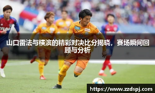 山口雷法与横滨的精彩对决比分揭晓，赛场瞬间回顾与分析