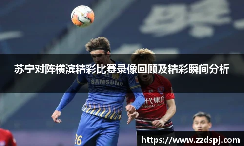 苏宁对阵横滨精彩比赛录像回顾及精彩瞬间分析