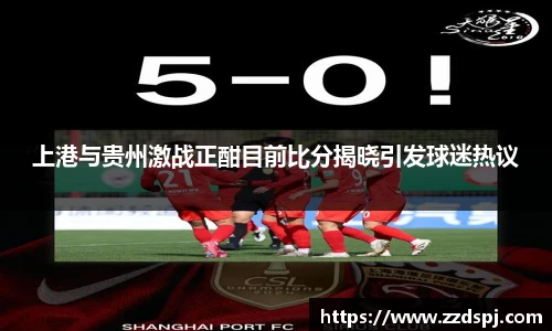 上港与贵州激战正酣目前比分揭晓引发球迷热议