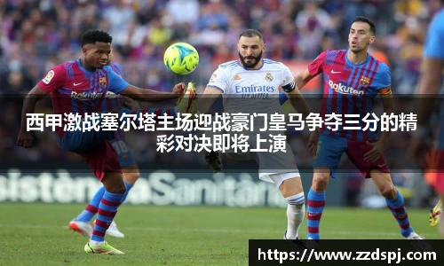 西甲激战塞尔塔主场迎战豪门皇马争夺三分的精彩对决即将上演