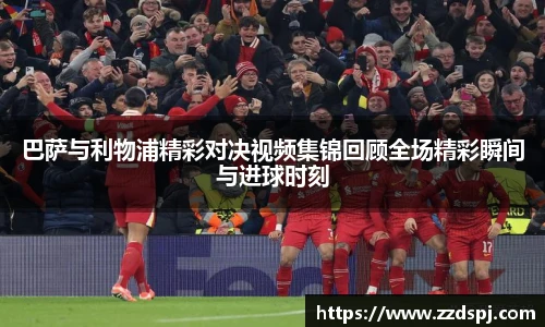 巴萨与利物浦精彩对决视频集锦回顾全场精彩瞬间与进球时刻