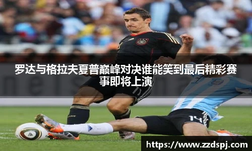 罗达与格拉夫夏普巅峰对决谁能笑到最后精彩赛事即将上演